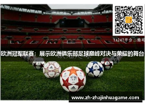 欧洲冠军联赛：展示欧洲俱乐部足球巅峰对决与荣耀的舞台