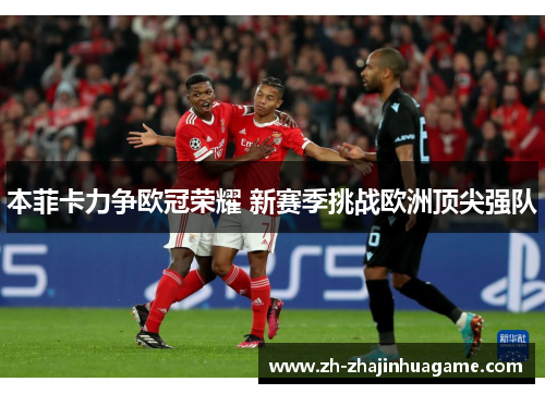 本菲卡力争欧冠荣耀 新赛季挑战欧洲顶尖强队