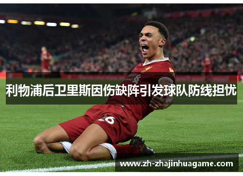 利物浦后卫里斯因伤缺阵引发球队防线担忧